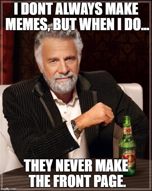 The Most Interesting Man In The World | I DONT ALWAYS MAKE MEMES, BUT WHEN I DO... THEY NEVER MAKE THE FRONT PAGE. | image tagged in memes,the most interesting man in the world | made w/ Imgflip meme maker