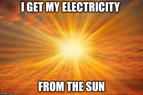 sunshine | I GET MY ELECTRICITY; FROM THE SUN | image tagged in sunshine | made w/ Imgflip meme maker