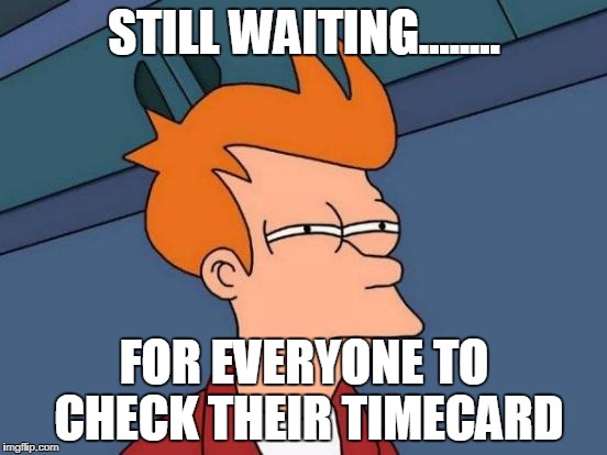 Futurama Fry | STILL WAITING........ FOR EVERYONE TO CHECK THEIR TIMECARD | image tagged in memes,futurama fry | made w/ Imgflip meme maker