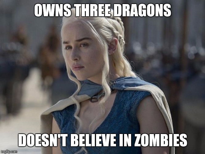 Danaerys | OWNS THREE DRAGONS; DOESN'T BELIEVE IN ZOMBIES | image tagged in danaerys | made w/ Imgflip meme maker