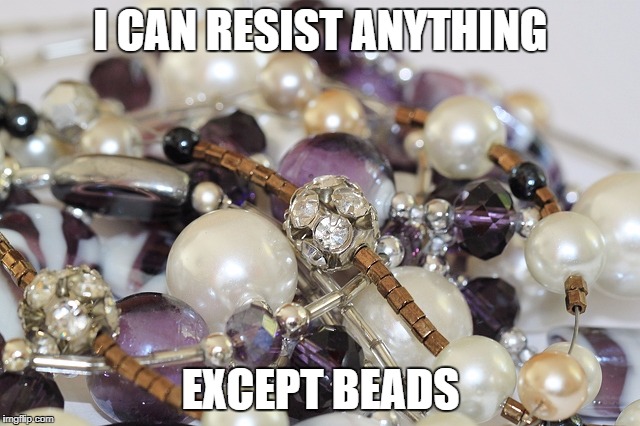 Popular bead quotes
 | I CAN RESIST ANYTHING; EXCEPT BEADS | image tagged in beads | made w/ Imgflip meme maker