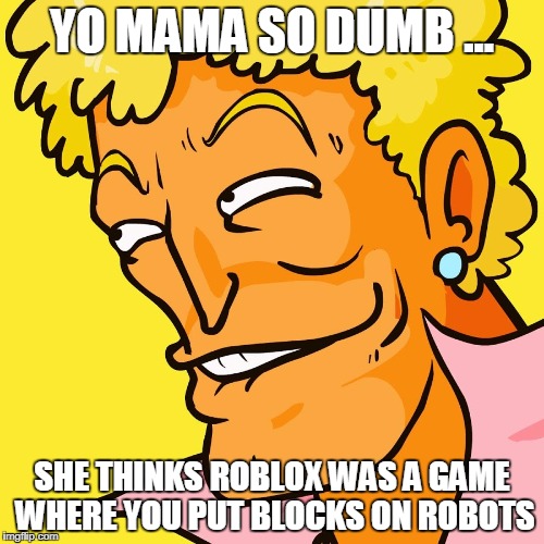 Brody Yo Mama | YO MAMA SO DUMB ... SHE THINKS ROBLOX WAS A GAME WHERE YOU PUT BLOCKS ON ROBOTS | image tagged in brody yo mama | made w/ Imgflip meme maker