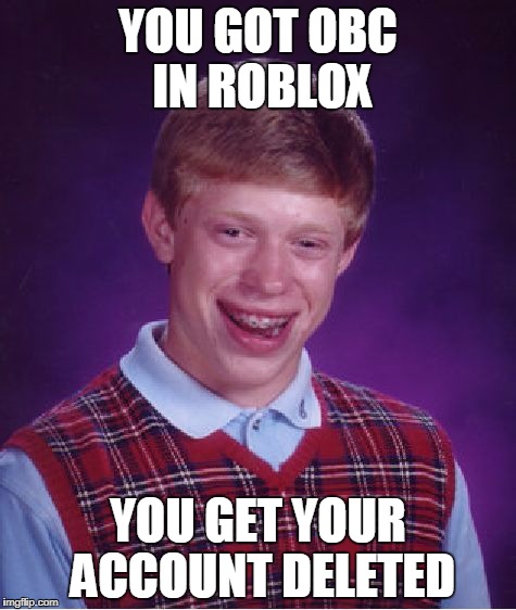 Bad Luck Brian | YOU GOT OBC IN ROBLOX; YOU GET YOUR ACCOUNT DELETED | image tagged in memes,bad luck brian | made w/ Imgflip meme maker