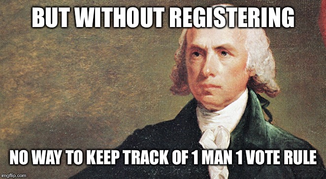 BUT WITHOUT REGISTERING NO WAY TO KEEP TRACK OF 1 MAN 1 VOTE RULE | made w/ Imgflip meme maker