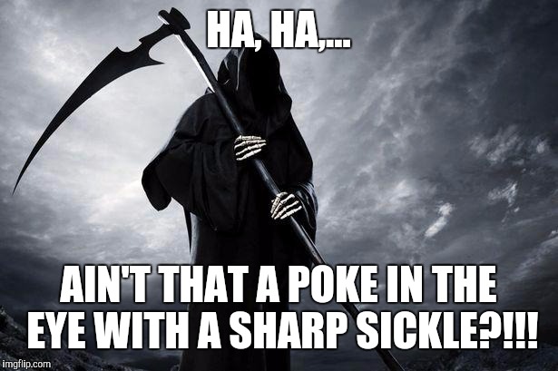 Grim Reaper , Memes, funny | HA, HA,... AIN'T THAT A POKE IN THE EYE WITH A SHARP SICKLE?!!! | image tagged in grim reaper  memes funny | made w/ Imgflip meme maker