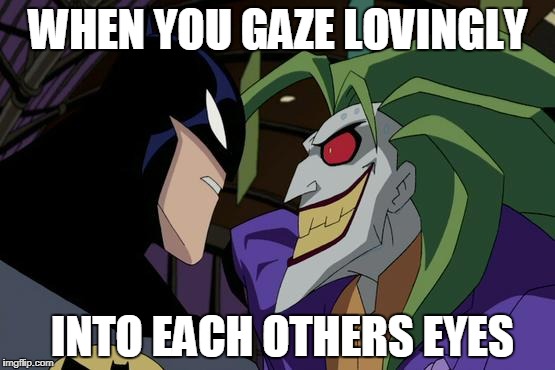 The Perfect Romance | WHEN YOU GAZE LOVINGLY; INTO EACH OTHERS EYES | image tagged in the joker,the batman,real love | made w/ Imgflip meme maker