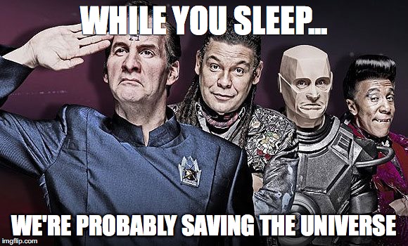 Red Dwarf Crew | WHILE YOU SLEEP... WE'RE PROBABLY SAVING THE UNIVERSE | image tagged in red dwarf crew | made w/ Imgflip meme maker