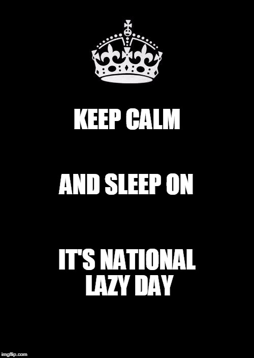 Keep Calm and Sleep On | KEEP CALM; AND SLEEP ON; IT'S NATIONAL LAZY DAY | image tagged in memes,keep calm and carry on black,keep calm and sleep on,national lazy day,sleep on,humor | made w/ Imgflip meme maker