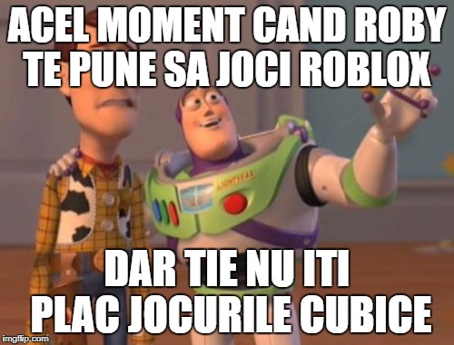 X, X Everywhere | ACEL MOMENT CAND ROBY TE PUNE SA JOCI ROBLOX; DAR TIE NU ITI PLAC JOCURILE CUBICE | image tagged in memes,x x everywhere | made w/ Imgflip meme maker