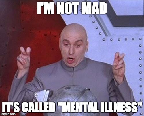 Dr Evil Laser | I'M NOT MAD; IT'S CALLED "MENTAL ILLNESS" | image tagged in memes,dr evil laser | made w/ Imgflip meme maker