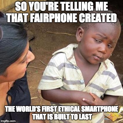 Third World Skeptical Kid | SO YOU'RE TELLING ME THAT FAIRPHONE CREATED; THE WORLD’S FIRST ETHICAL SMARTPHONE THAT IS BUILT TO LAST | image tagged in memes,third world skeptical kid | made w/ Imgflip meme maker
