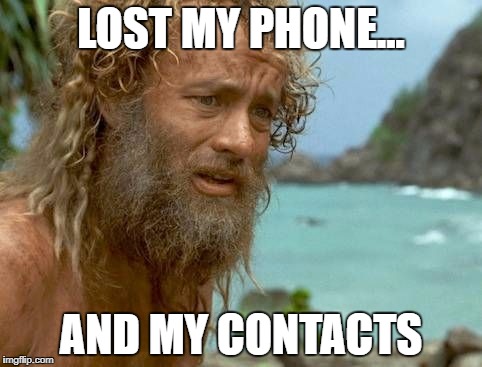 Cast away | LOST MY PHONE... AND MY CONTACTS | image tagged in cast away | made w/ Imgflip meme maker