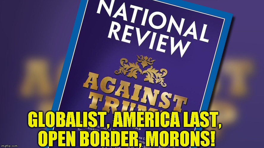 GLOBALIST, AMERICA LAST, OPEN BORDER, MORONS! | image tagged in national review | made w/ Imgflip meme maker