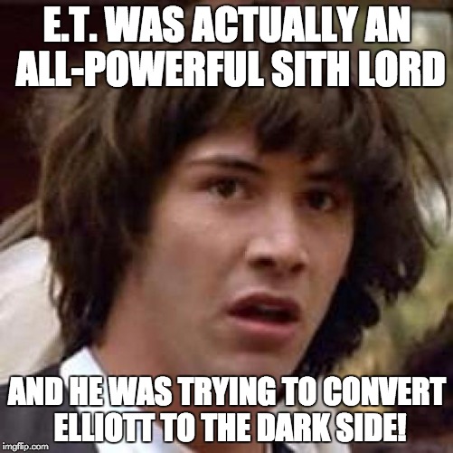 Conspiracy Keanu | E.T. WAS ACTUALLY AN ALL-POWERFUL SITH LORD; AND HE WAS TRYING TO CONVERT ELLIOTT TO THE DARK SIDE! | image tagged in memes,et,star wars,the phantom menace,sith lord,movie crossovers | made w/ Imgflip meme maker