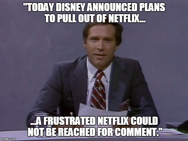 "TODAY DISNEY ANNOUNCED PLANS TO PULL OUT OF NETFLIX... ...A FRUSTRATED NETFLIX COULD NOT BE REACHED FOR COMMENT." | made w/ Imgflip meme maker