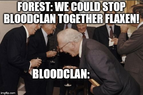 Laughing Men In Suits Meme | FOREST: WE COULD STOP BLOODCLAN TOGETHER FLAXEN! BLOODCLAN: | image tagged in memes,laughing men in suits | made w/ Imgflip meme maker