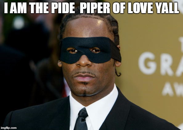 I AM THE PIDE  PIPER OF LOVE YALL | image tagged in r kelly pide piper of reach | made w/ Imgflip meme maker
