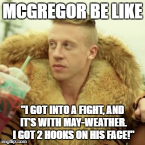 Macklemore Thrift Store Meme | MCGREGOR BE LIKE; "I GOT INTO A FIGHT, AND IT'S WITH MAY-WEATHER. I GOT 2 HOOKS ON HIS FACE!" | image tagged in memes,macklemore thrift store | made w/ Imgflip meme maker