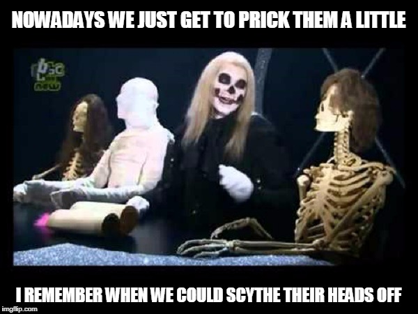 NOWADAYS WE JUST GET TO PRICK THEM A LITTLE I REMEMBER WHEN WE COULD SCYTHE THEIR HEADS OFF | made w/ Imgflip meme maker