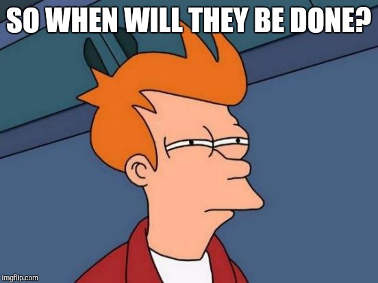 Futurama Fry Meme | SO WHEN WILL THEY BE DONE? | image tagged in memes,futurama fry | made w/ Imgflip meme maker