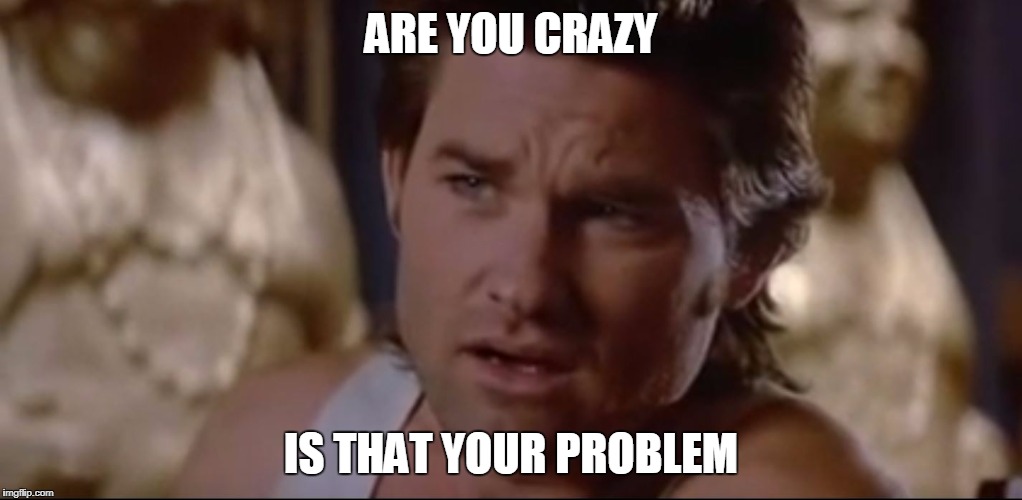 ARE YOU CRAZY; IS THAT YOUR PROBLEM | image tagged in movies | made w/ Imgflip meme maker