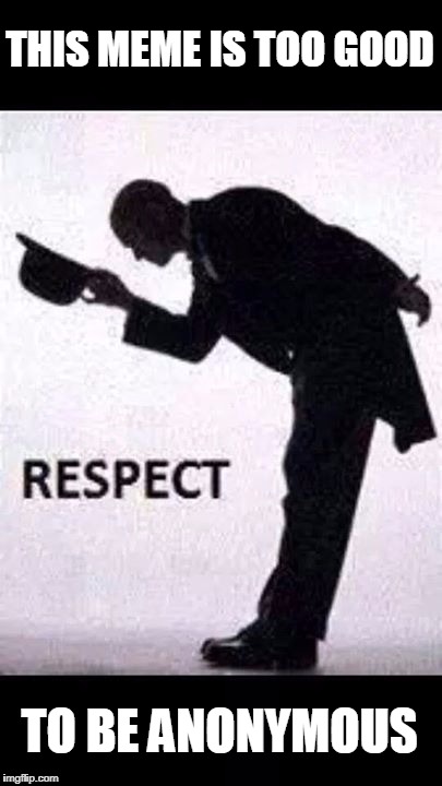 tip hat respect | THIS MEME IS TOO GOOD TO BE ANONYMOUS | image tagged in tip hat respect | made w/ Imgflip meme maker