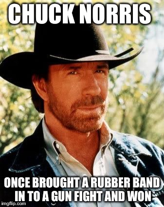 Chuck Norris | CHUCK NORRIS; ONCE BROUGHT A RUBBER BAND IN TO A GUN FIGHT AND WON | image tagged in memes,chuck norris,gun fight,rubber band | made w/ Imgflip meme maker
