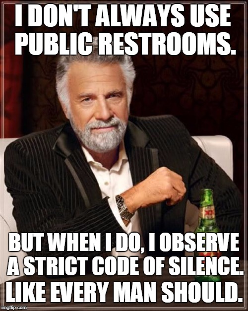 The Most Interesting Man In The World Meme | I DON'T ALWAYS USE PUBLIC RESTROOMS. BUT WHEN I DO, I OBSERVE A STRICT CODE OF SILENCE. LIKE EVERY MAN SHOULD. | image tagged in memes,the most interesting man in the world | made w/ Imgflip meme maker