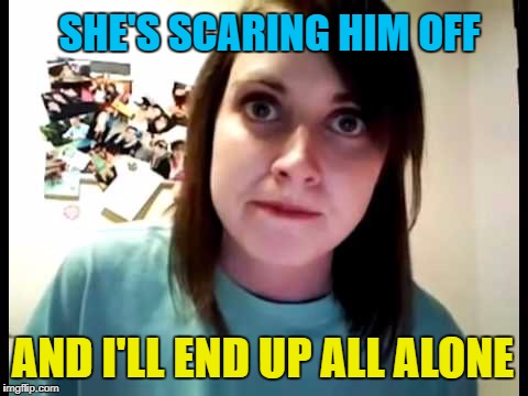 AND I'LL END UP ALL ALONE SHE'S SCARING HIM OFF | made w/ Imgflip meme maker