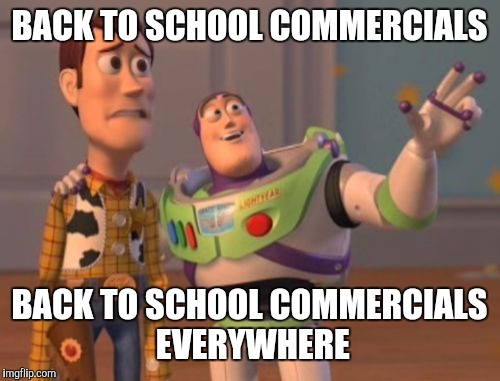 X, X Everywhere | BACK TO SCHOOL COMMERCIALS; BACK TO SCHOOL COMMERCIALS EVERYWHERE | image tagged in memes,x x everywhere | made w/ Imgflip meme maker