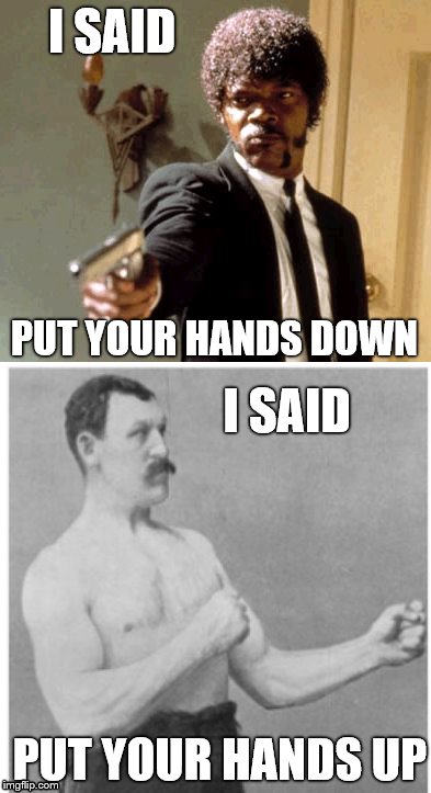 Overly Manly Man Say That Again I Dare You | I SAID; PUT YOUR HANDS DOWN; I SAID; PUT YOUR HANDS UP | image tagged in overly manly man,say that again i dare you,memes,other | made w/ Imgflip meme maker