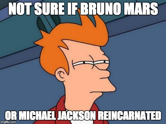 Futurama Fry | NOT SURE IF BRUNO MARS; OR MICHAEL JACKSON REINCARNATED | image tagged in memes,futurama fry | made w/ Imgflip meme maker