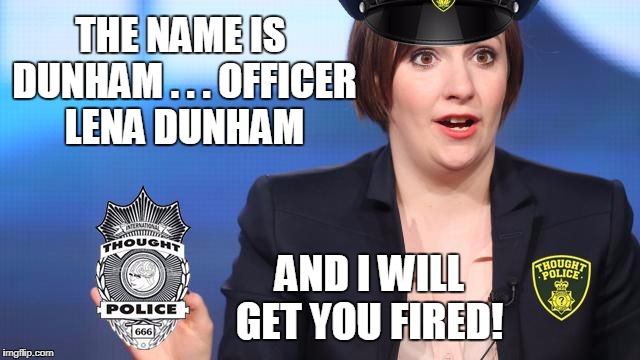 The Thought Police | THE NAME IS DUNHAM . . . OFFICER LENA DUNHAM; AND I WILL GET YOU FIRED! | image tagged in thought officer lena | made w/ Imgflip meme maker