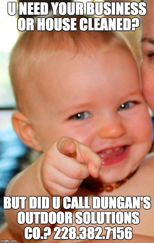Baby | U NEED YOUR BUSINESS OR HOUSE CLEANED? BUT DID U CALL DUNGAN'S OUTDOOR SOLUTIONS CO.? 228.382.7156 | image tagged in baby | made w/ Imgflip meme maker