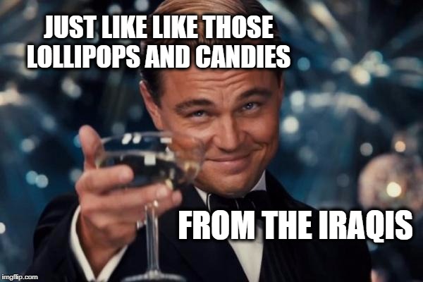 Leonardo Dicaprio Cheers Meme | JUST LIKE LIKE THOSE LOLLIPOPS AND CANDIES FROM THE IRAQIS | image tagged in memes,leonardo dicaprio cheers | made w/ Imgflip meme maker