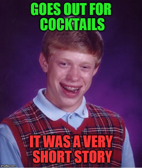 Bad Luck Brian Meme | GOES OUT FOR COCKTAILS; IT WAS A VERY SHORT STORY | image tagged in memes,bad luck brian | made w/ Imgflip meme maker