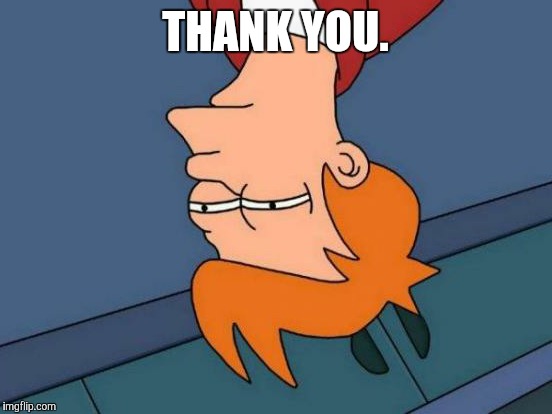 Futurama Fry Meme | THANK YOU. | image tagged in memes,futurama fry | made w/ Imgflip meme maker