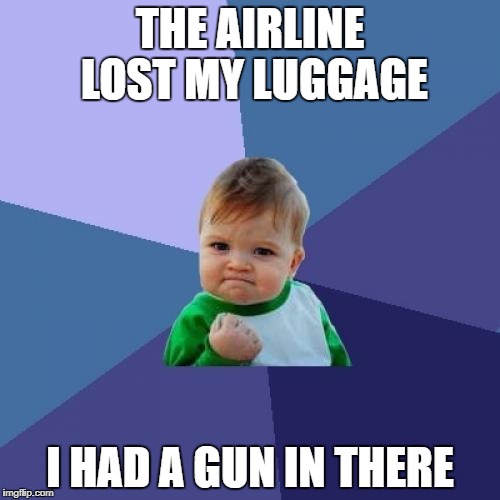 Success Kid Meme | THE AIRLINE LOST MY LUGGAGE; I HAD A GUN IN THERE | image tagged in memes,success kid | made w/ Imgflip meme maker