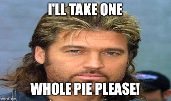 I'LL TAKE ONE WHOLE PIE PLEASE! | made w/ Imgflip meme maker