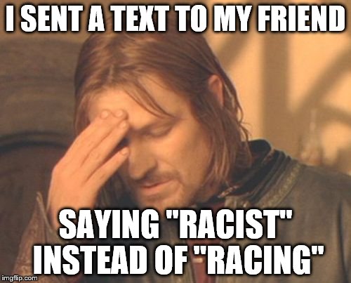 Boromir gets stressed about a text typo like before a million times like HAHAHAHAHA! | I SENT A TEXT TO MY FRIEND; SAYING "RACIST" INSTEAD OF "RACING" | image tagged in memes,frustrated boromir | made w/ Imgflip meme maker