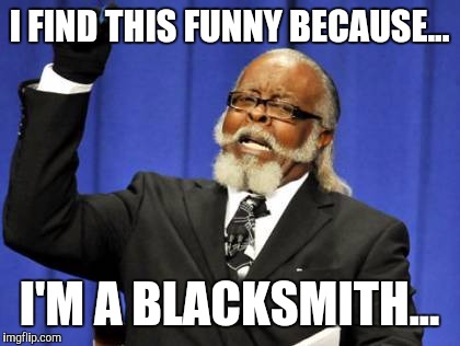 Too Damn High Meme | I FIND THIS FUNNY BECAUSE... I'M A BLACKSMITH... | image tagged in memes,too damn high | made w/ Imgflip meme maker
