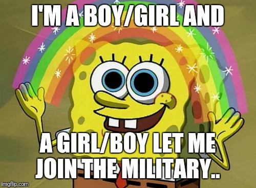 Imagination Spongebob Meme | I'M A BOY/GIRL AND; A GIRL/BOY LET ME JOIN THE MILITARY.. | image tagged in memes,imagination spongebob | made w/ Imgflip meme maker