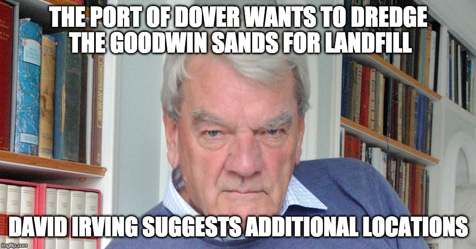 Digging up war graves for landfill | THE PORT OF DOVER WANTS TO DREDGE THE GOODWIN SANDS FOR LANDFILL; DAVID IRVING SUGGESTS ADDITIONAL LOCATIONS | image tagged in david irving,dover harbour,war graves,dover,port | made w/ Imgflip meme maker