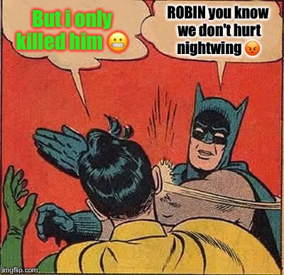 Batman Slapping Robin Meme | But i only killed him 😬; ROBIN you know we don't hurt nightwing 😡 | image tagged in memes,batman slapping robin | made w/ Imgflip meme maker