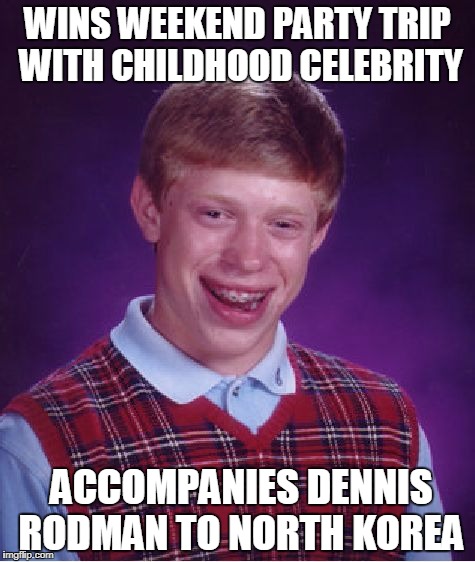 Bad Luck Brian | WINS WEEKEND PARTY TRIP WITH CHILDHOOD CELEBRITY; ACCOMPANIES DENNIS RODMAN TO NORTH KOREA | image tagged in memes,bad luck brian | made w/ Imgflip meme maker