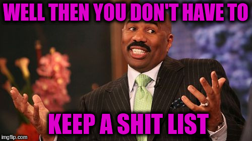 WELL THEN YOU DON'T HAVE TO KEEP A SHIT LIST | image tagged in memes,steve harvey | made w/ Imgflip meme maker
