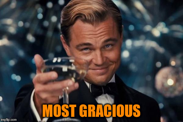 Leonardo Dicaprio Cheers Meme | MOST GRACIOUS | image tagged in memes,leonardo dicaprio cheers | made w/ Imgflip meme maker