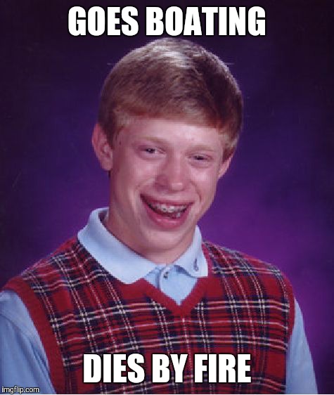 Bad Luck Brian Meme | GOES BOATING; DIES BY FIRE | image tagged in memes,bad luck brian | made w/ Imgflip meme maker