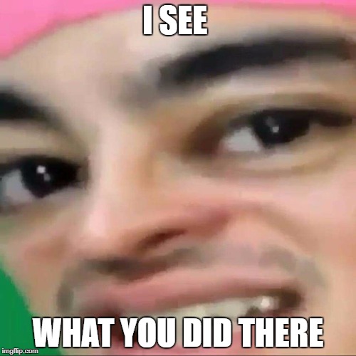pink guy | I SEE; WHAT YOU DID THERE | image tagged in pink guy | made w/ Imgflip meme maker