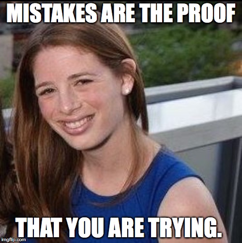 MISTAKES ARE THE PROOF; THAT YOU ARE TRYING. | image tagged in motivation | made w/ Imgflip meme maker